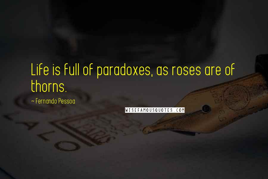 Fernando Pessoa Quotes: Life is full of paradoxes, as roses are of thorns.