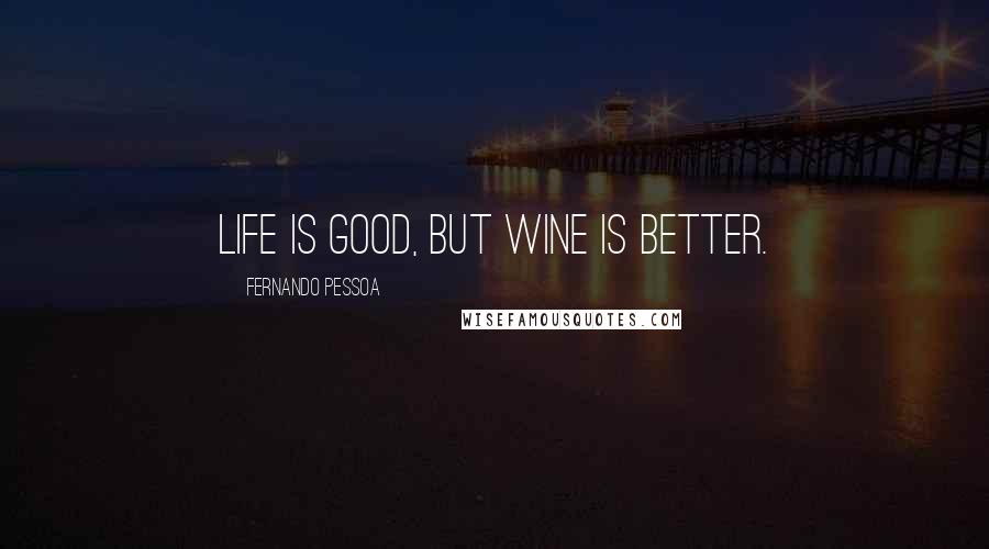 Fernando Pessoa Quotes: Life is good, but Wine is better.