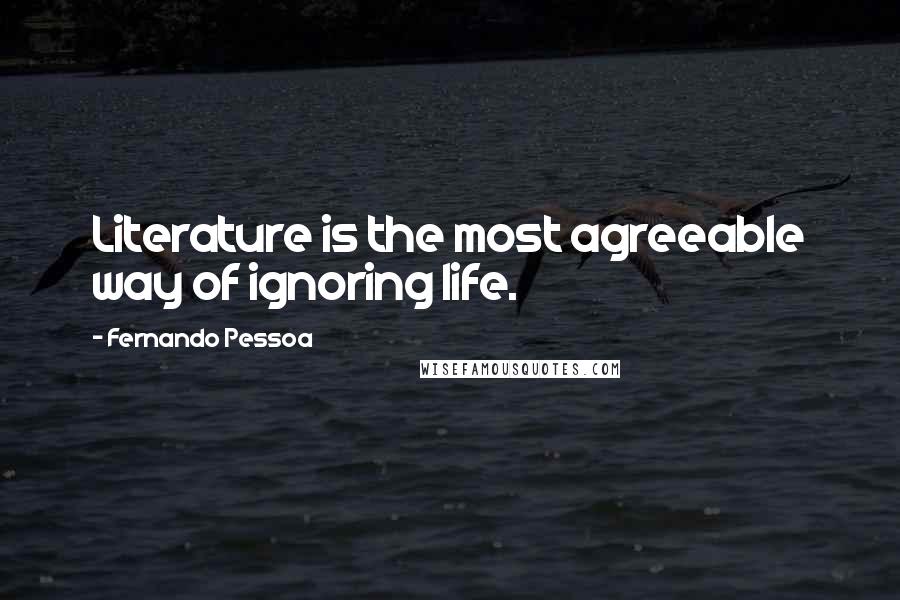 Fernando Pessoa Quotes: Literature is the most agreeable way of ignoring life.