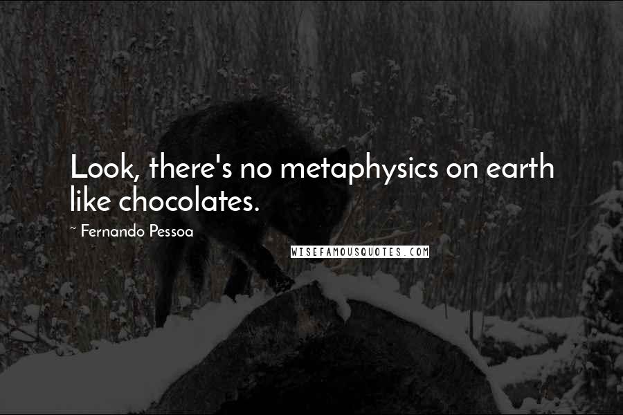 Fernando Pessoa Quotes: Look, there's no metaphysics on earth like chocolates.