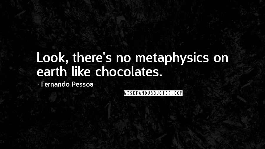 Fernando Pessoa Quotes: Look, there's no metaphysics on earth like chocolates.