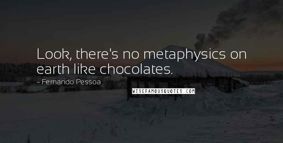 Fernando Pessoa Quotes: Look, there's no metaphysics on earth like chocolates.