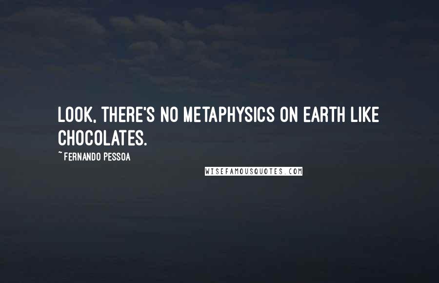 Fernando Pessoa Quotes: Look, there's no metaphysics on earth like chocolates.