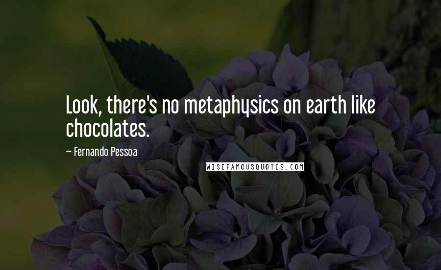Fernando Pessoa Quotes: Look, there's no metaphysics on earth like chocolates.