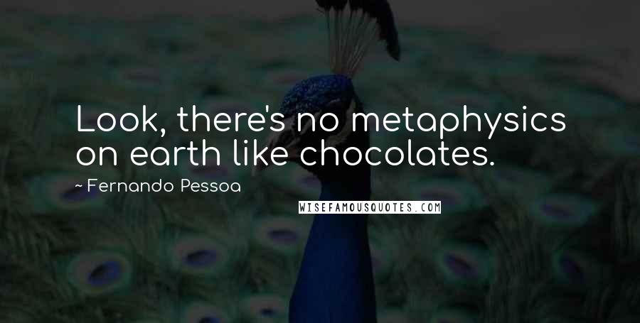 Fernando Pessoa Quotes: Look, there's no metaphysics on earth like chocolates.