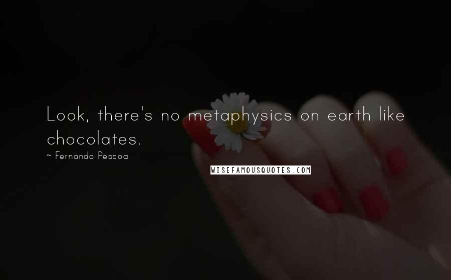 Fernando Pessoa Quotes: Look, there's no metaphysics on earth like chocolates.