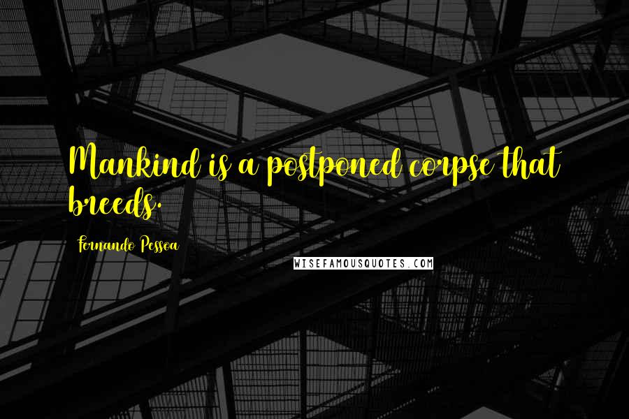 Fernando Pessoa Quotes: Mankind is a postponed corpse that breeds.
