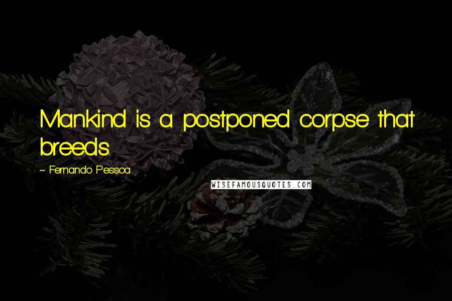 Fernando Pessoa Quotes: Mankind is a postponed corpse that breeds.