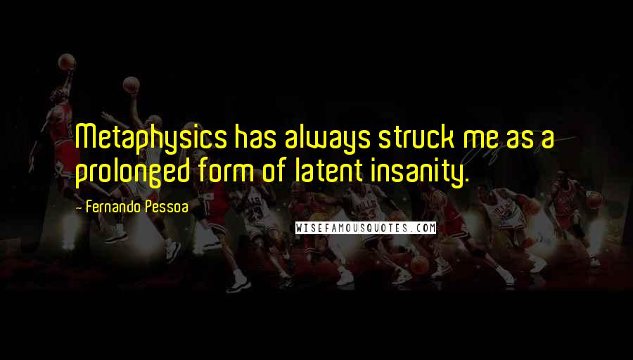 Fernando Pessoa Quotes: Metaphysics has always struck me as a prolonged form of latent insanity.