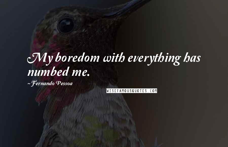 Fernando Pessoa Quotes: My boredom with everything has numbed me.