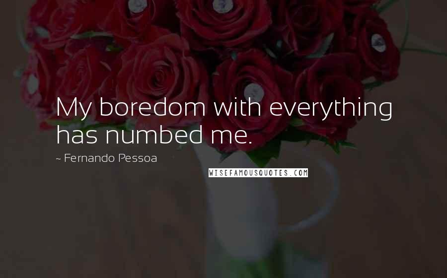 Fernando Pessoa Quotes: My boredom with everything has numbed me.