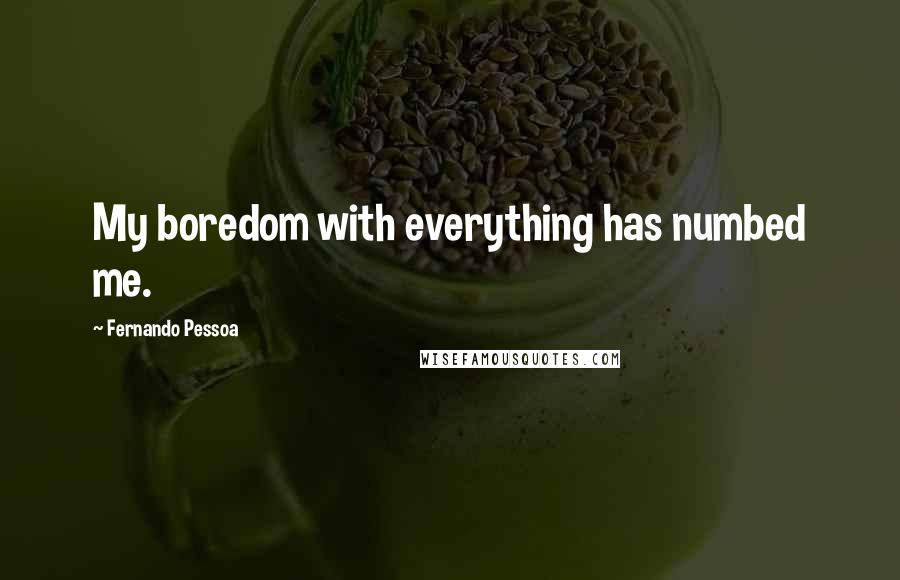 Fernando Pessoa Quotes: My boredom with everything has numbed me.