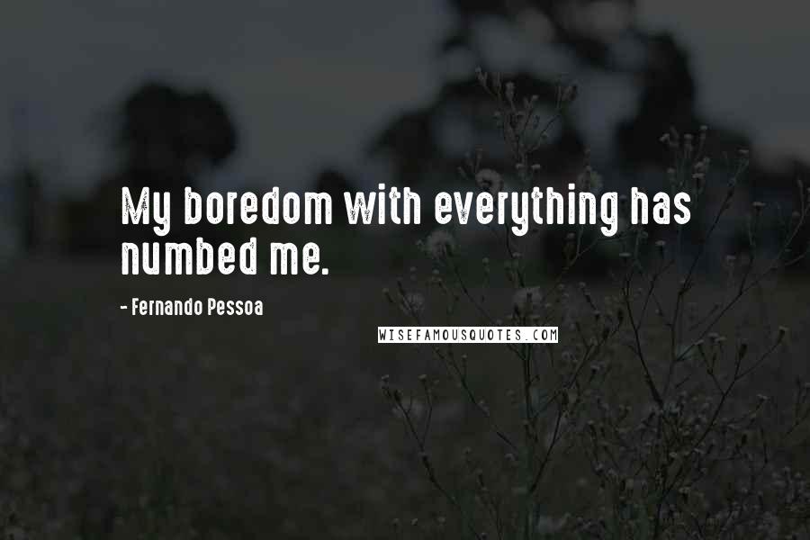 Fernando Pessoa Quotes: My boredom with everything has numbed me.