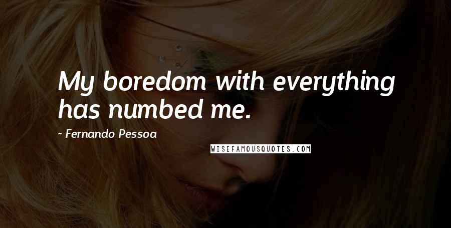 Fernando Pessoa Quotes: My boredom with everything has numbed me.