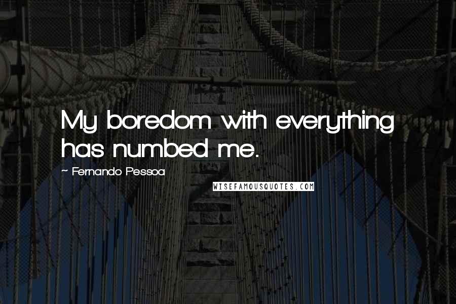 Fernando Pessoa Quotes: My boredom with everything has numbed me.