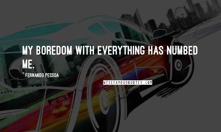 Fernando Pessoa Quotes: My boredom with everything has numbed me.