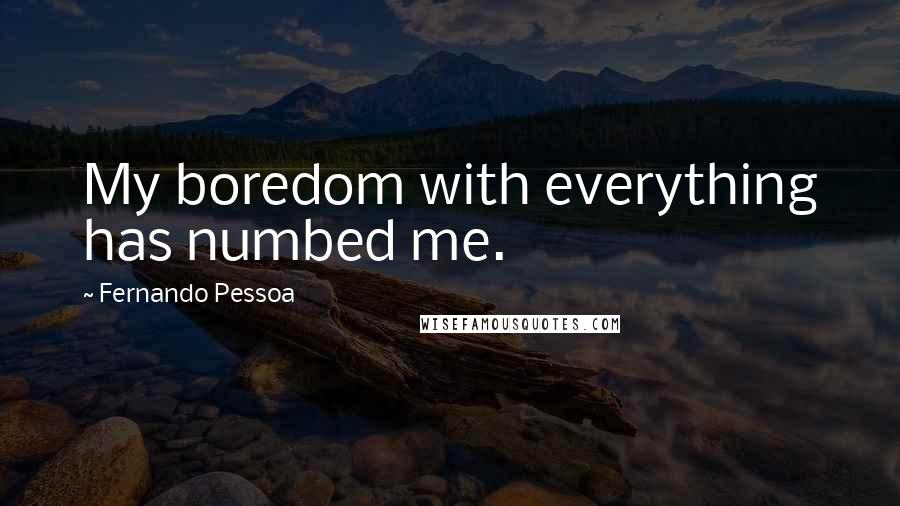 Fernando Pessoa Quotes: My boredom with everything has numbed me.