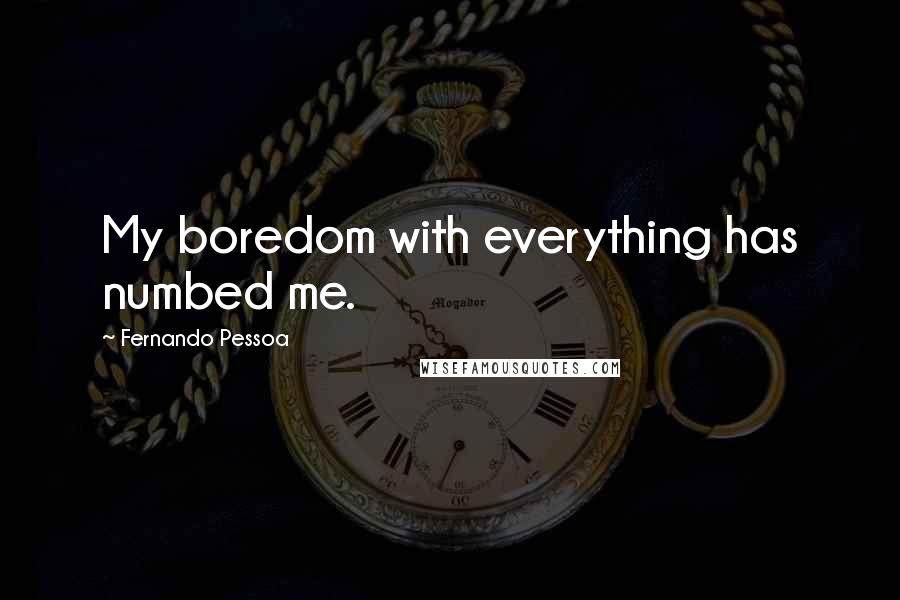 Fernando Pessoa Quotes: My boredom with everything has numbed me.