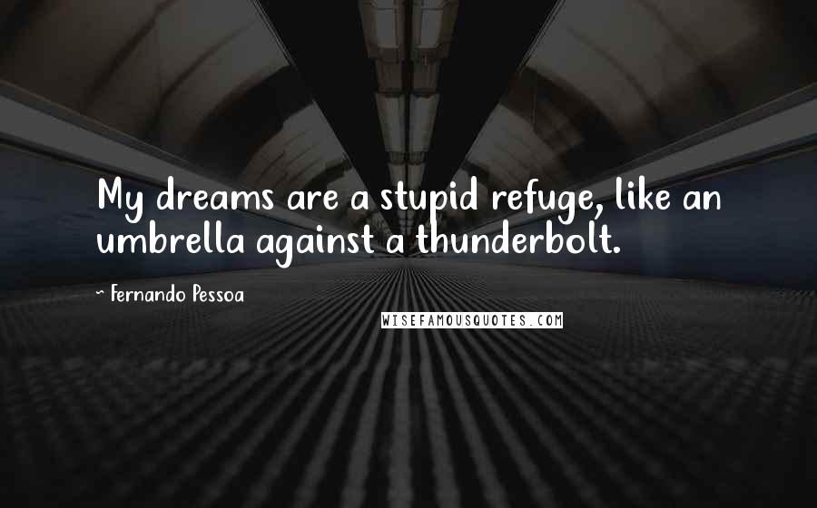 Fernando Pessoa Quotes: My dreams are a stupid refuge, like an umbrella against a thunderbolt.