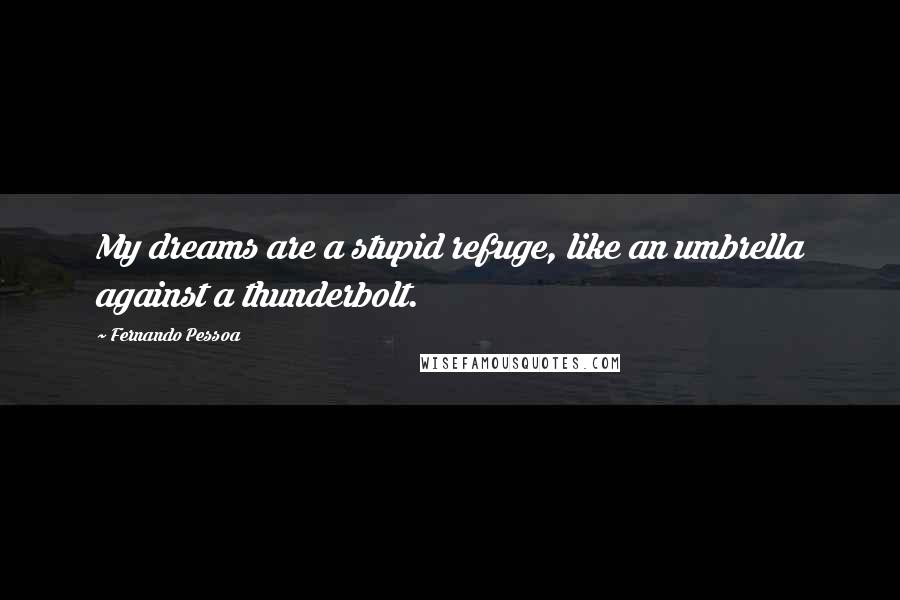 Fernando Pessoa Quotes: My dreams are a stupid refuge, like an umbrella against a thunderbolt.