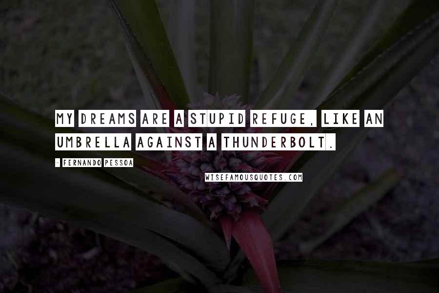 Fernando Pessoa Quotes: My dreams are a stupid refuge, like an umbrella against a thunderbolt.