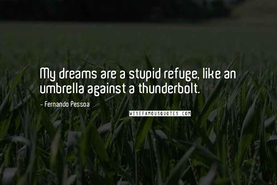 Fernando Pessoa Quotes: My dreams are a stupid refuge, like an umbrella against a thunderbolt.