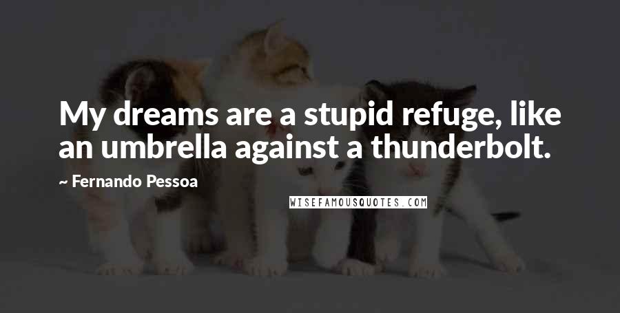 Fernando Pessoa Quotes: My dreams are a stupid refuge, like an umbrella against a thunderbolt.