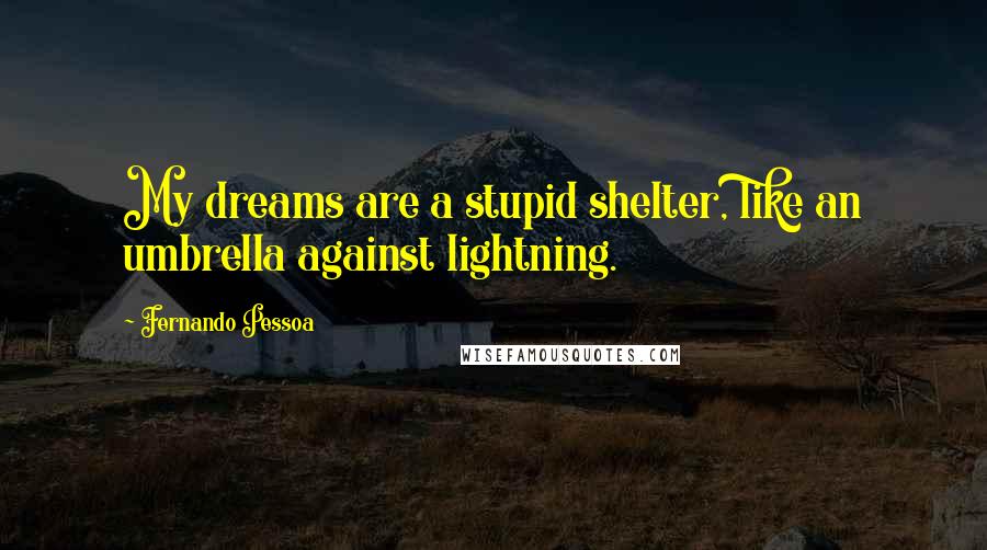 Fernando Pessoa Quotes: My dreams are a stupid shelter, like an umbrella against lightning.