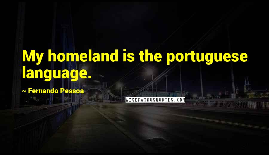 Fernando Pessoa Quotes: My homeland is the portuguese language.