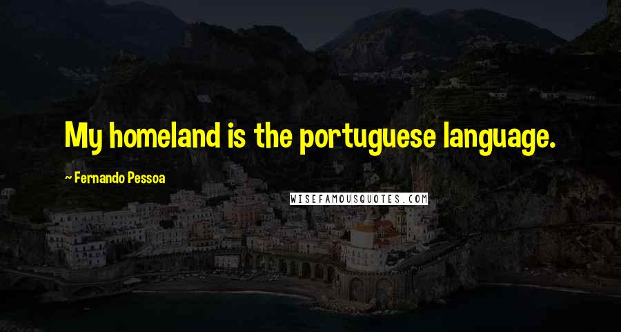 Fernando Pessoa Quotes: My homeland is the portuguese language.