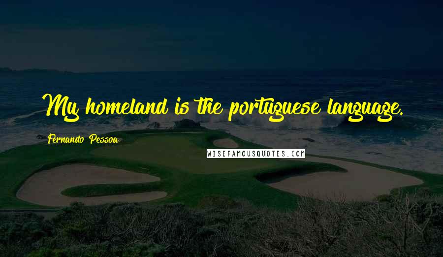Fernando Pessoa Quotes: My homeland is the portuguese language.