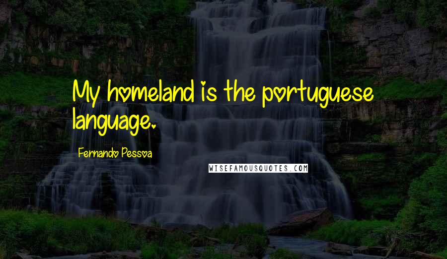 Fernando Pessoa Quotes: My homeland is the portuguese language.