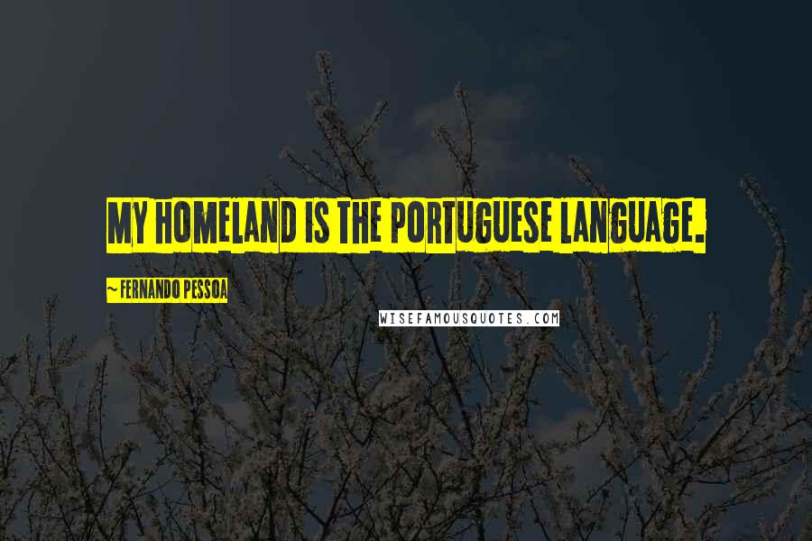 Fernando Pessoa Quotes: My homeland is the portuguese language.