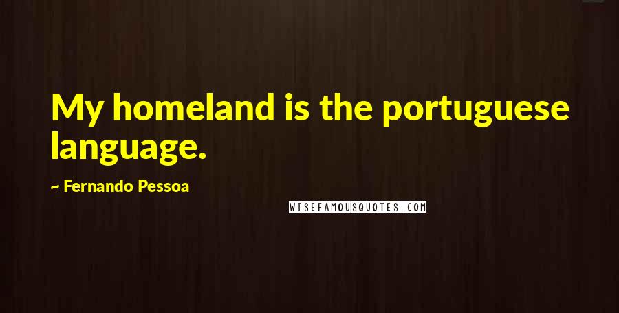 Fernando Pessoa Quotes: My homeland is the portuguese language.