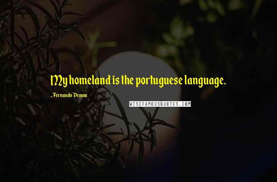 Fernando Pessoa Quotes: My homeland is the portuguese language.