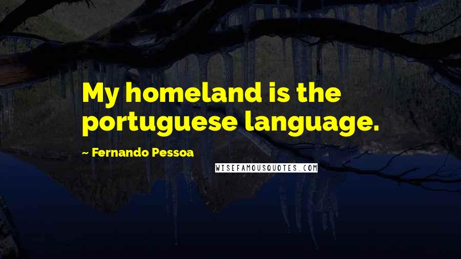 Fernando Pessoa Quotes: My homeland is the portuguese language.