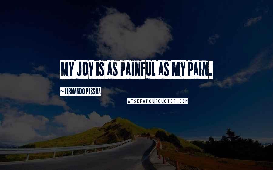 Fernando Pessoa Quotes: My joy is as painful as my pain.