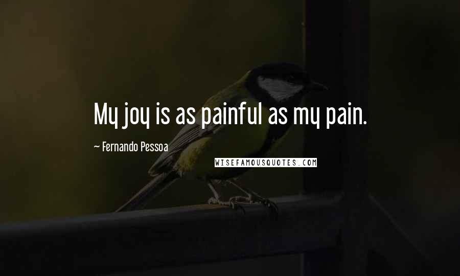 Fernando Pessoa Quotes: My joy is as painful as my pain.