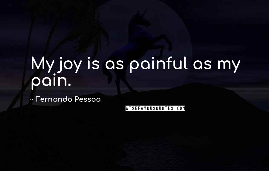 Fernando Pessoa Quotes: My joy is as painful as my pain.