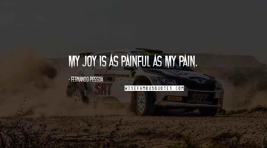 Fernando Pessoa Quotes: My joy is as painful as my pain.