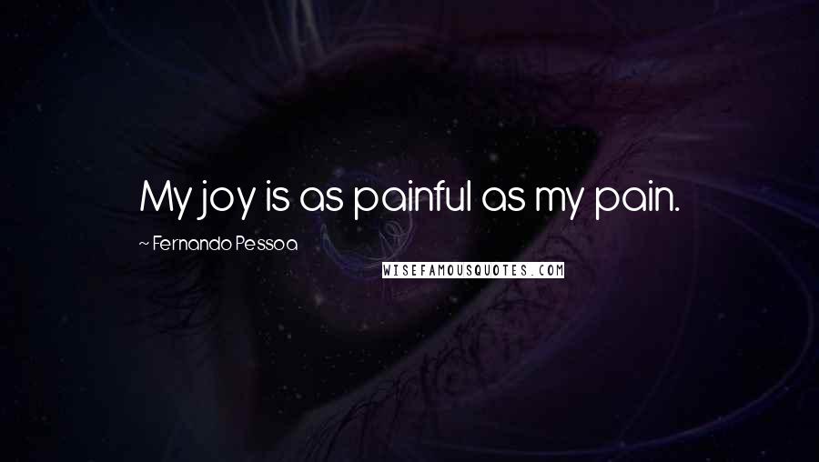 Fernando Pessoa Quotes: My joy is as painful as my pain.