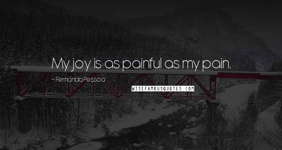 Fernando Pessoa Quotes: My joy is as painful as my pain.