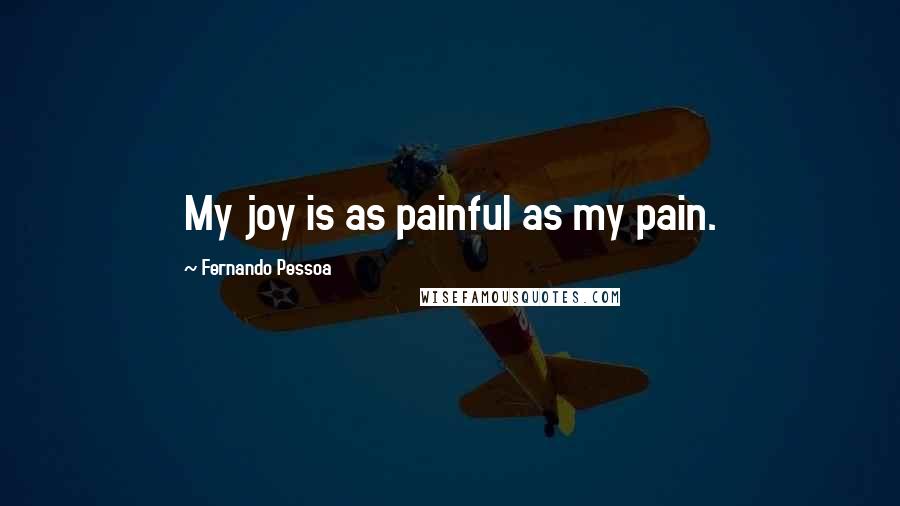 Fernando Pessoa Quotes: My joy is as painful as my pain.