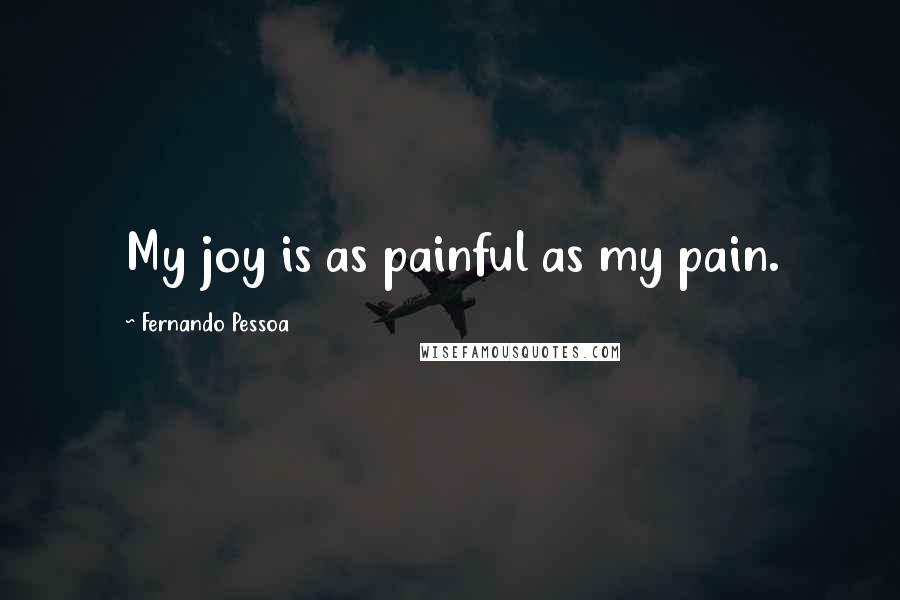 Fernando Pessoa Quotes: My joy is as painful as my pain.