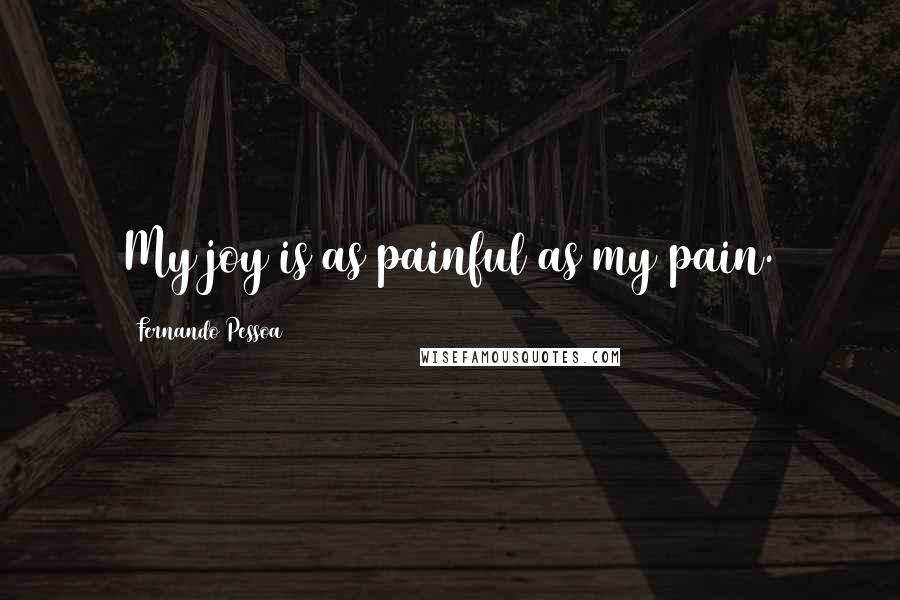 Fernando Pessoa Quotes: My joy is as painful as my pain.