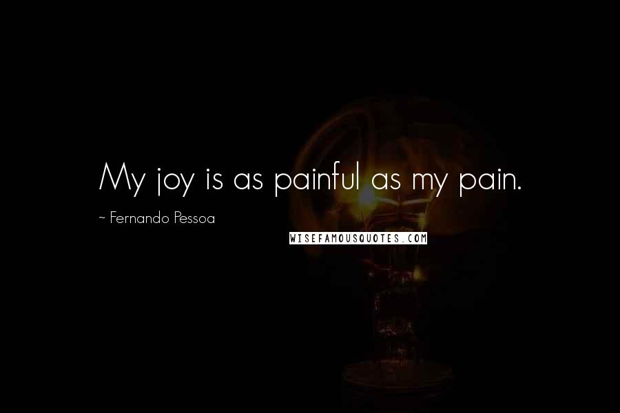 Fernando Pessoa Quotes: My joy is as painful as my pain.