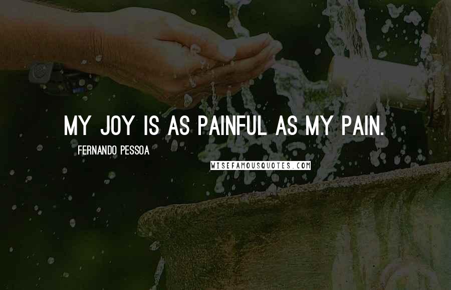 Fernando Pessoa Quotes: My joy is as painful as my pain.