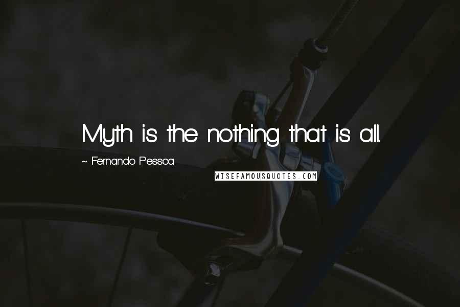 Fernando Pessoa Quotes: Myth is the nothing that is all.
