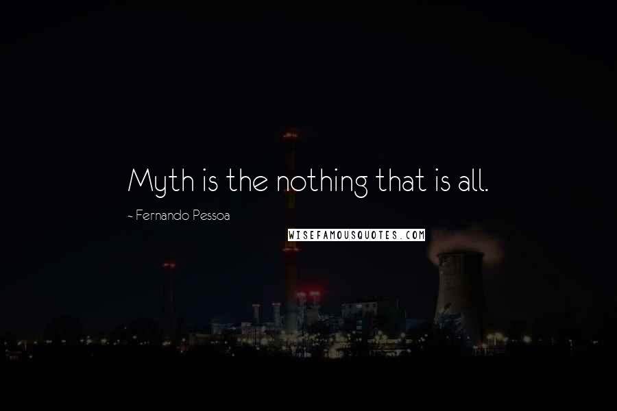 Fernando Pessoa Quotes: Myth is the nothing that is all.