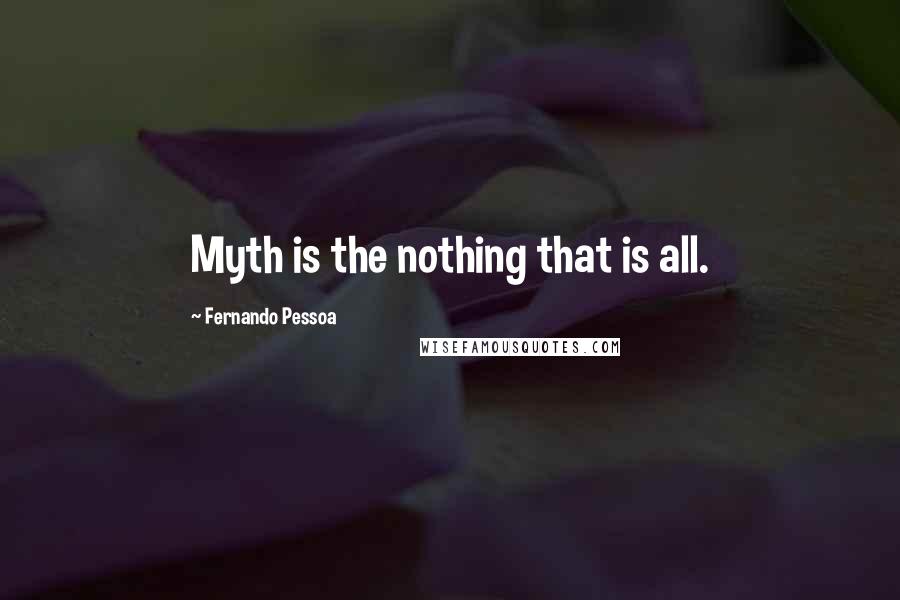 Fernando Pessoa Quotes: Myth is the nothing that is all.